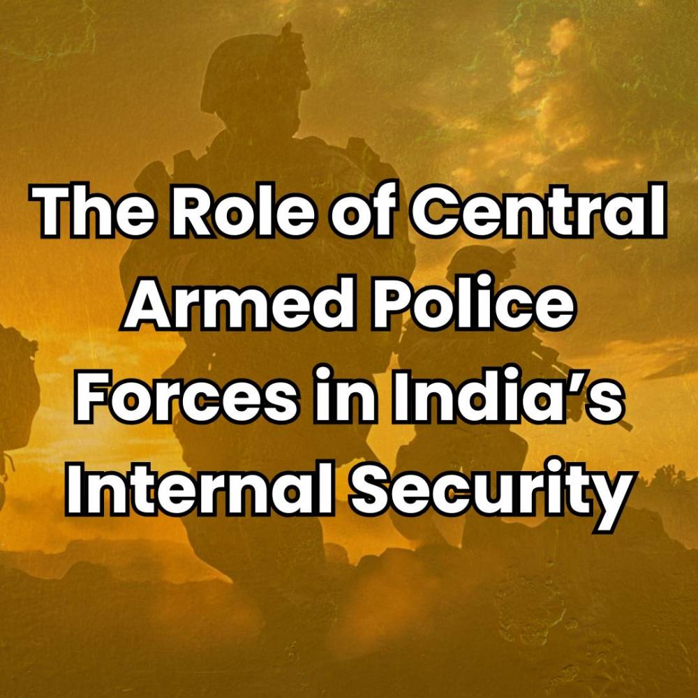 The Role of Central Armed Police Forces in India’s Internal Security